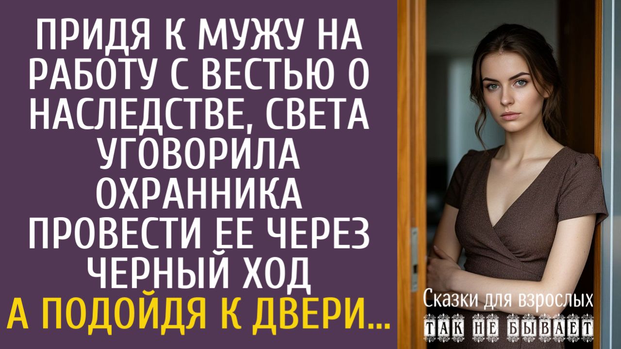 Истории из жизни Придя к мужу на работу с вестью о наследстве, Света уговорила охранника провести ее