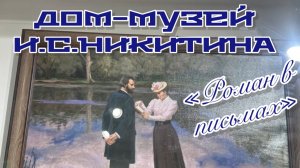 Часть 7.ДОМ-МУЗЕЙ И. С. Никитина . «Роман в письмах»