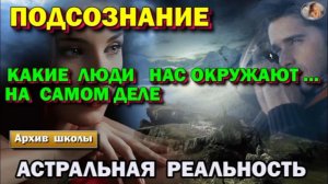 Астрал. Какие люди нас окружают на самом деле. Как Подсознание воспринимает окружающих.