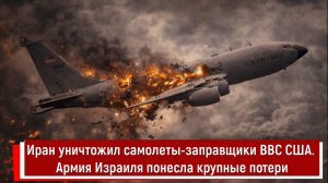Иран уничтожил самолеты-заправщики ВВС США. Армия Израиля понесла крупные потери