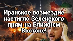 ИРАНСКОЕ ВОЗМЕЗДИЕ НАСТИГЛО ЗЕЛЕНСКОГО ПРЯМ НА БЛИЖНЕМ ВОСТОКЕ