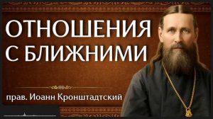ОТНОШЕНИЯ С БЛИЖНИМИ  прав. Иоанн Кронштадтский