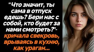 Жизненные истории/"Что значит, ты сама в отпуск едешь? Бери нас с собой, кто будет за нами смотреть?