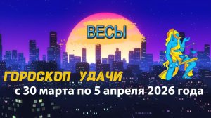 Гороскоп удачи с 30 марта по 5 апреля 2026 года. Весы