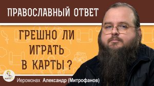 Грешно ли играть в карты ?  Иеромонах Александр (Митрофанов)