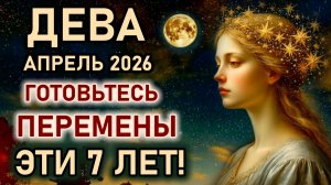 Дева. Апрель перемены в жизни на 7 лет. Готовьтесь, подходы меняются. Гороскоп апрель 2026 Дева