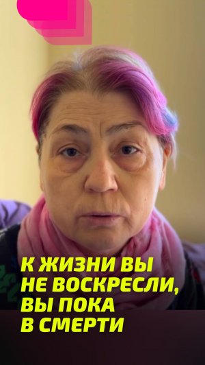 К Жизни вы не воскресли, вы пока в смерти