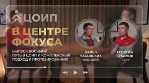 В центре фокуса | Выпуск 8: Путь в ЦОИП и комплексный подход к протезированию