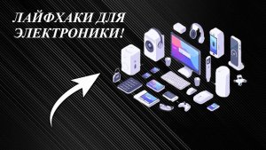 🔥4 ЛАЙФХАКА ДЛЯ ЭЛЕКТРОНИКИ!