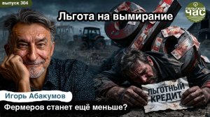 Льгота на вымирание. Сельский час #304 (Игорь Абакумов)
