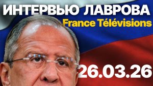 Интервью Главы МИД РФ Лаврова телекомпании France Télévisions марта 2026 года