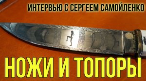 Сергей Самойленко, ножи и топоры, интервью на весеннем Клинке 2022