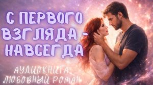 С ПЕРВОГО ВЗГЛЯДА — НАВСЕГДА: СЛУШАТЬ АУДИОКНИГА ЛЮБОВНЫЙ РОМАН