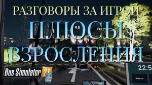 РАЗГОВОРЫ ЗА ИГРОЙ/ПЛЮСЫ ВЗРОСЛЕНИЯ/Bus Simulator 21 Next Stop