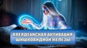 Плеядеанская активация шишковидной железы
