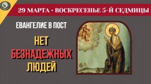 29 Марта Нет безнадежных людей! Великое чудо 5-й Недели Поста и Евангелие, срывающее короны