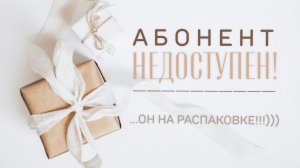 Абонент не доступен! Он - на распаковке!😁✊🎁 ПОДАРОЧЕК ОТ СВЕТЛАНЫ🥰💖