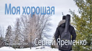 Песня "Моя хорошая". Стихи Сергей Яременко, исполняет ИИ