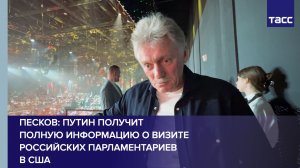 Песков: Путин получит полную информацию о визите российских парламентариев в США