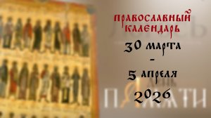 Православный календарь 30 марта - 5 апреля 2026 года