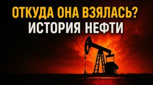 Откуда взялась нефть? Как чёрное золото изменило мир за 5000 лет