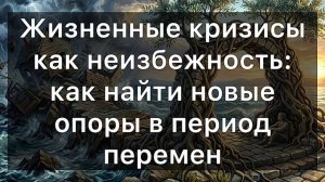 Жизненные кризисы как норма и неизбежность: как найти новые опоры в период перемен