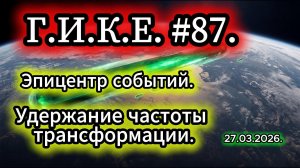 Эпицентр событий. Удержание частоты трансформации. Г,И.К.Е.#87.
