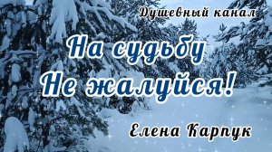 НА СУДЬБУ НЕ ЖАЛУЙСЯ! ЕЛЕНА КАРПУК