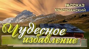 📗 "Чудесное избавление" ~ РАССКАЗ Христианский ~ 🟢 АУДИОРАССКАЗ