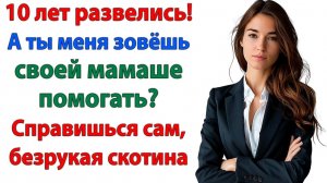 10 лет в разводе, а он снова требует! Помоги свекрови — это же мама! | Истории Из Жизни | Реальная