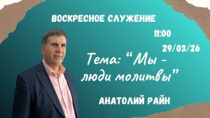 Воскресное служение //«Мы - люди молитвы» Анатолий Райн//29.03.26