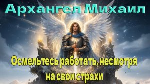 Архангел Михаил: Осмельтесь работать, несмотря на свои страхи