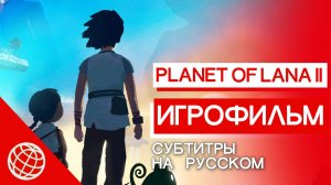 Planet of Lana 2 — Игрофильм на русском. Вся история Ланы и Муи как полнометражное кино
