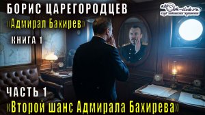 01.01 Борис Царегородцев "Второй шанс адмирала Бахирева" (часть 1)