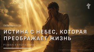 Галатам 1:11-24 |  Истина с Небес, которая преображает жизнь | Роман Куропаткин