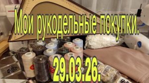 29.03.26 . ///   Мои рукодельные покупки .
