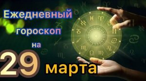 Ежедневный гороскоп на 29 марта. Самый точный гороскоп на каждый день