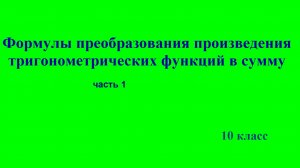 10 класс  «Формулы преобразования произведения тригонометрических функций в сумму». Часть 1