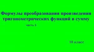 10 класс  «Формулы преобразования произведения тригонометрических функций в сумму». Часть 3