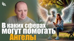 В КАКИХ СФЕРАХ МОГУТ ПОМОГАТЬ АНГЕЛЫ? − Михаил Агеев