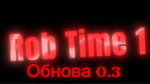 Rob Time 1 глава. Обнова 0.3!