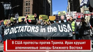 В США протесты против Трампа. Иран крушит алюминиевые заводы Ближнего Востока