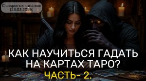 КАК НАУЧИТЬСЯ ГАДАТЬ НА КАРТАХ ТАРО? ЧАСТЬ - 2. (23.03.2025) (С ЗАКРЫТЫХ КАНАЛОВ)