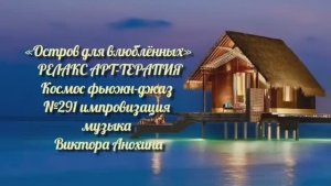 МУЗЫКА РЕЛАКС АРТ-ТЕРАПИЯ «Остров для влюблённых»№291 ИМПРОВИЗАЦИЯ композитор Виктор Анохин #newjazz