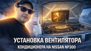 КОНДИЦИОНЕР НЕ СПРАВЛЯЛСЯ — ПОСТАВИЛ ВЕНТИЛЯТОР НА Nissan NP300