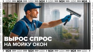 В Москве вырос спрос на профессиональную мойку окон - Москва 24