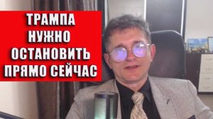 Трампа нужно остановить прямо сейчас