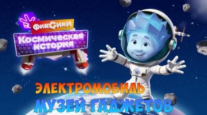 ФИКСИКИ: Космическая История ➤  МУЗЕЙ ГАДЖЕТОВ ➤ Электромобиль