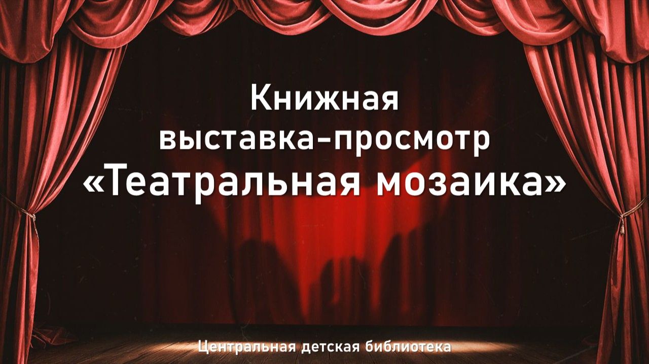 27 марта 2026 г. Книжная выставка-просмотр «Театральная мозаика». ЦДБ