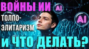 Войны  ИИ другие СМЕРТЕЛЬНЫЕ мыльные пузыри. Толпо-Элитаризм и ЧТО ДЕЛАТЬ?